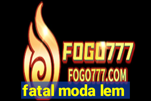 fatal moda lem